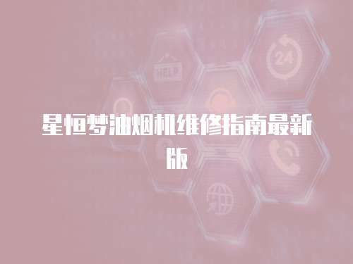 星恒夢油煙機(jī)維修指南最新版