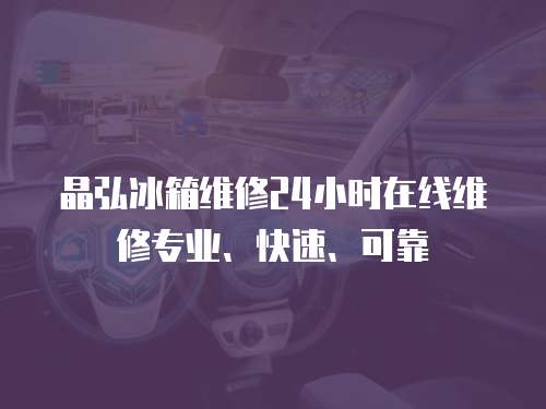 晶弘冰箱維修24小時(shí)在線維修專業(yè)、快速、可靠