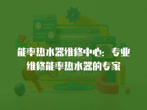 能率熱水器維修中心：專業維修能率熱水器的專家