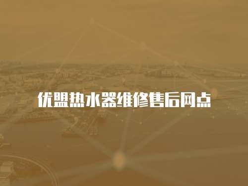 優(yōu)盟熱水器維修售后網(wǎng)點(diǎn)