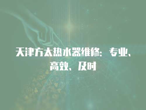 天津方太熱水器維修：專業、高效、及時