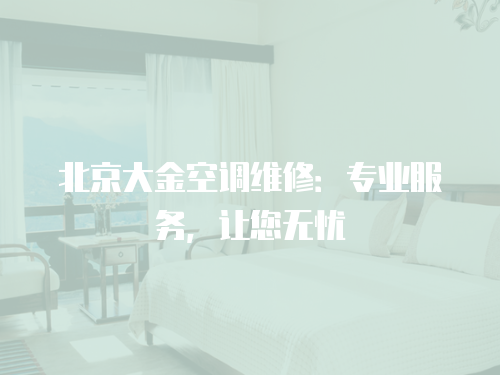 北京大金空調維修：專業服務，讓您無憂