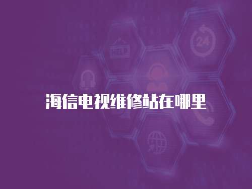 海信電視維修站在哪里