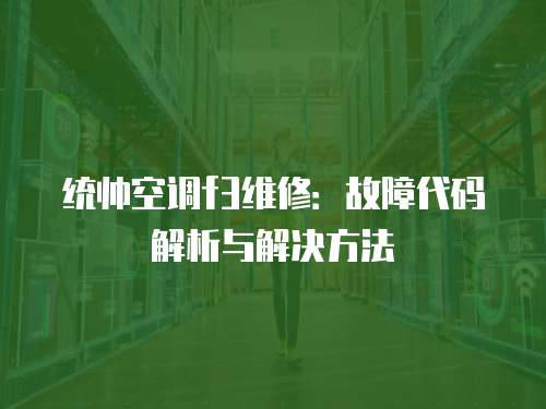 統(tǒng)帥空調f3維修：故障代碼解析與解決方法