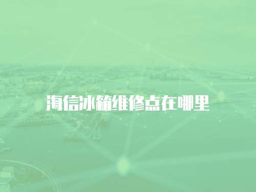 海信冰箱維修點在哪里