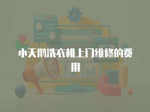 小天鵝洗衣機上門維修的費用