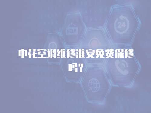 申花空調維修淮安免費保修嗎？