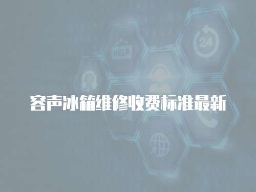 容聲冰箱維修收費標準最新