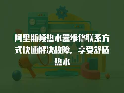 阿里斯頓熱水器維修聯系方式快速解決故障，享受舒適熱水
