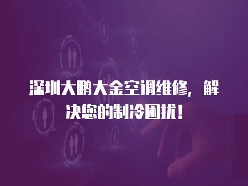 深圳大鵬大金空調維修，解決您的制冷困擾！