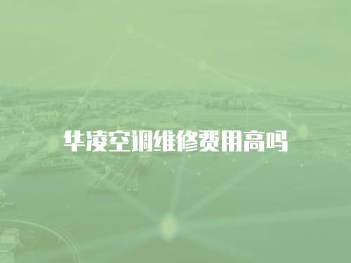 華凌空調維修費用高嗎