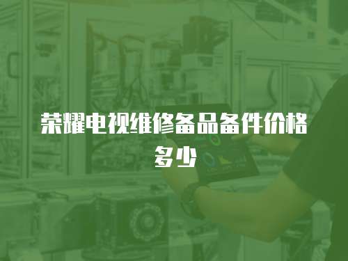 榮耀電視維修備品備件價格多少