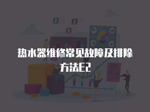 熱水器維修常見故障及排除方法E2