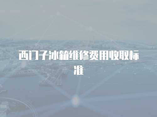 西門子冰箱維修費用收取標(biāo)準(zhǔn)