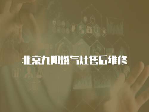 北京九陽燃氣灶售后維修