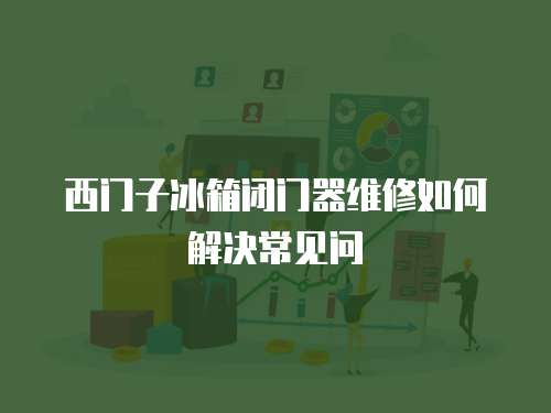 西門子冰箱閉門器維修如何解決常見問