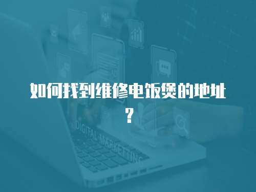 如何找到維修電飯煲的地址？