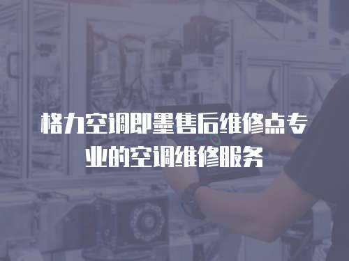 格力空調即墨售后維修點專業的空調維修服務
