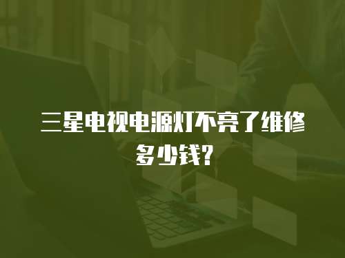 三星電視電源燈不亮了維修多少錢？