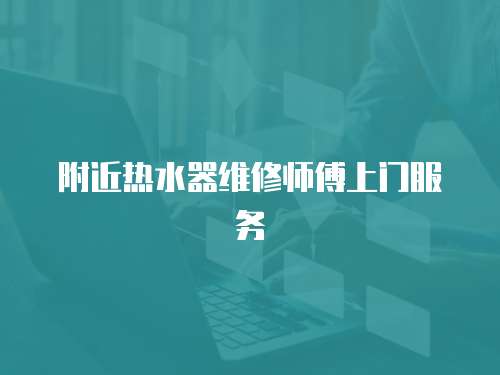 附近熱水器維修師傅上門服務