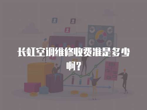 長(zhǎng)虹空調(diào)維修收費(fèi)準(zhǔn)是多少啊？