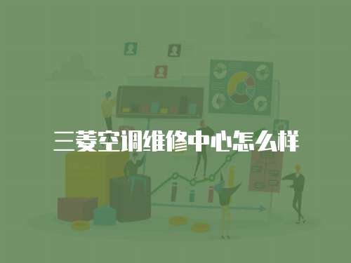 三菱空調維修中心怎么樣