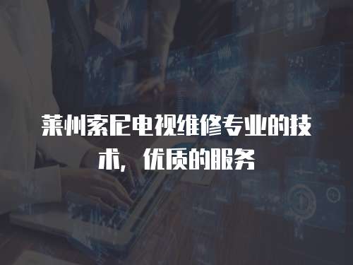 萊州索尼電視維修專業(yè)的技術(shù)，優(yōu)質(zhì)的服務(wù)
