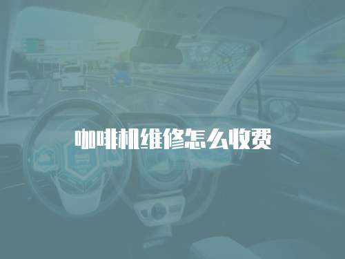 咖啡機維修怎么收費