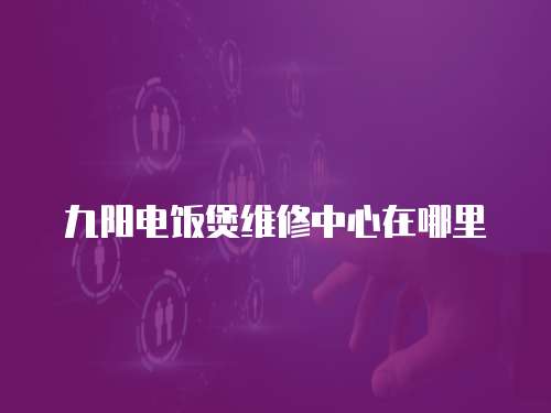 九陽電飯煲維修中心在哪里
