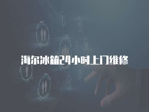 海爾冰箱24小時上門維修