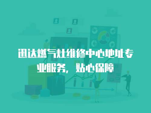迅達(dá)燃?xì)庠罹S修中心地址專業(yè)服務(wù)，貼心保障
