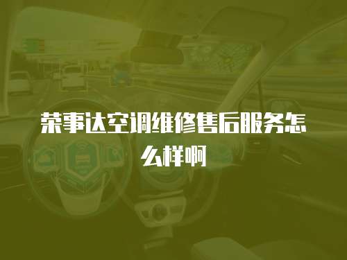 榮事達(dá)空調(diào)維修售后服務(wù)怎么樣啊