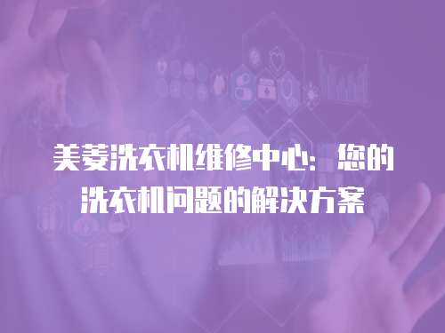 美菱洗衣機維修中心：您的洗衣機問題的解決方案