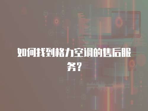 如何找到格力空調的售后服務？