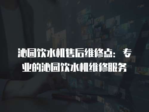 沁園飲水機售后維修點：專業(yè)的沁園飲水機維修服務