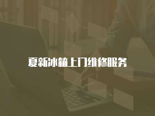 夏新冰箱上門維修服務
