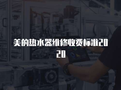 美的熱水器維修收費(fèi)標(biāo)準(zhǔn)2020