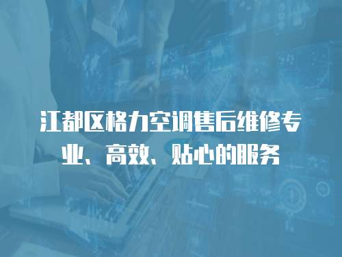 江都區格力空調售后維修專業、高效、貼心的服務