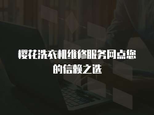 櫻花洗衣機維修服務網點您的信賴之選
