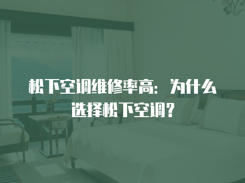 松下空調維修率高：為什么選擇松下空調？