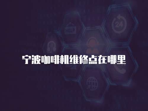 寧波咖啡機(jī)維修點(diǎn)在哪里