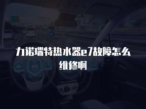 力諾瑞特熱水器e7故障怎么維修啊