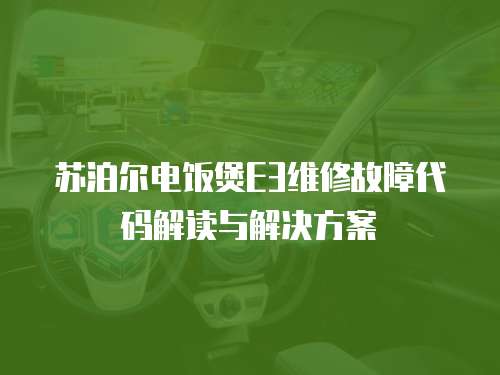 蘇泊爾電飯煲E3維修故障代碼解讀與解決方案