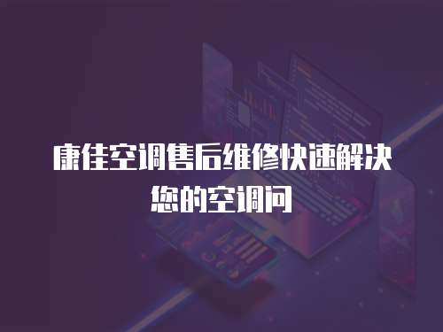 康佳空調售后維修快速解決您的空調問