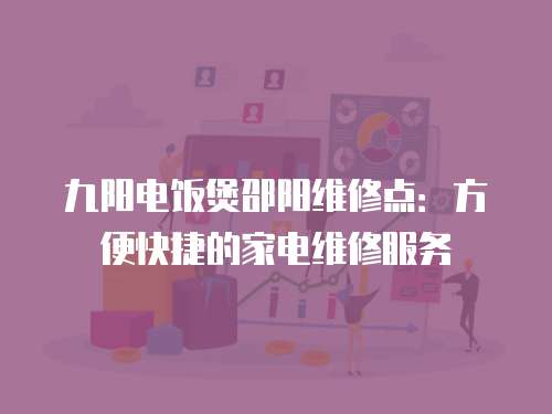 九陽電飯煲邵陽維修點：方便快捷的家電維修服務(wù)