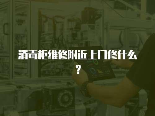 消毒柜維修附近上門修什么？