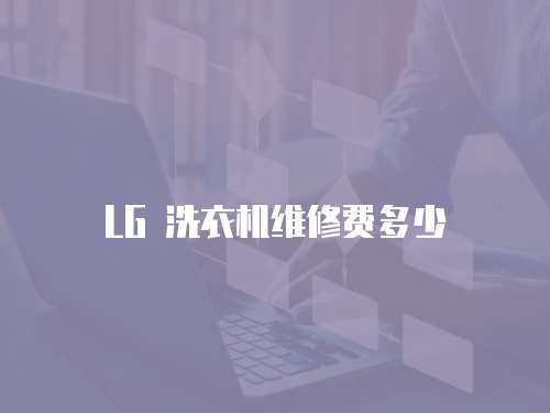 LG 洗衣機(jī)維修費(fèi)多少
