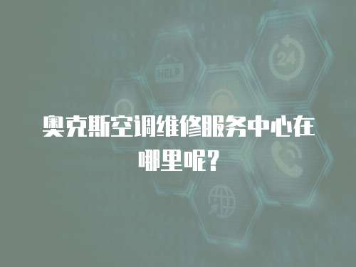 奧克斯空調(diào)維修服務(wù)中心在哪里呢？