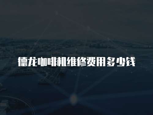 德龍咖啡機(jī)維修費(fèi)用多少錢(qián)