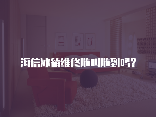海信冰箱維修隨叫隨到嗎？